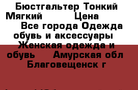  Бюстгальтер Тонкий Мягкий Racer › Цена ­ 151-166 - Все города Одежда, обувь и аксессуары » Женская одежда и обувь   . Амурская обл.,Благовещенск г.